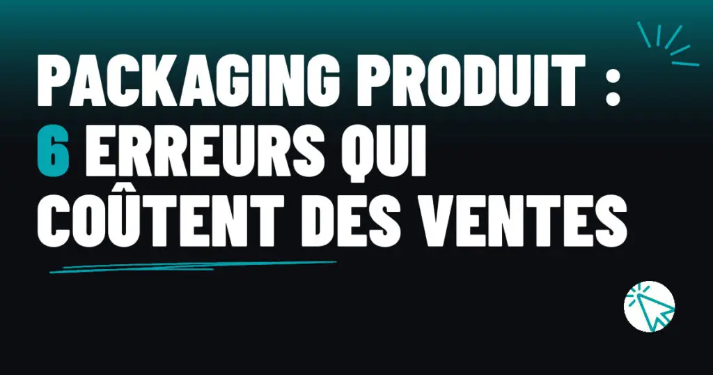 Packaging produit : 6 erreurs qui coûtent des ventes