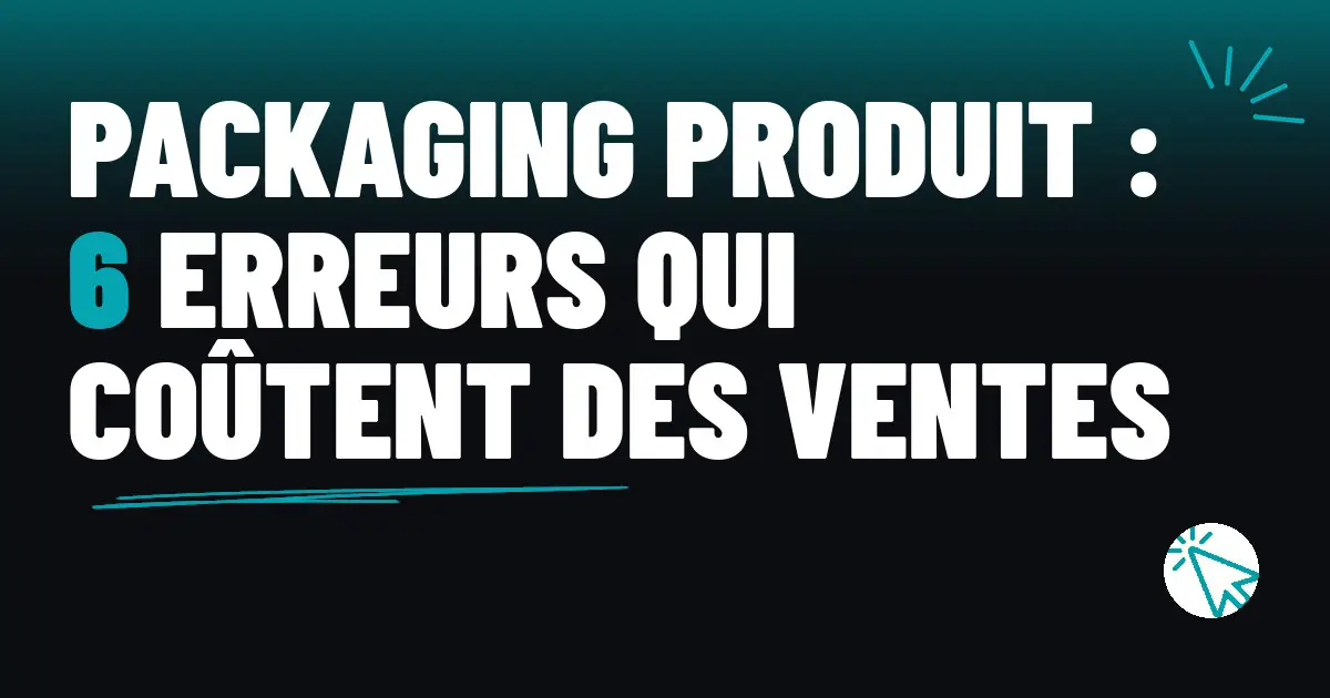 Packaging produit : 6 erreurs qui coûtent des ventes