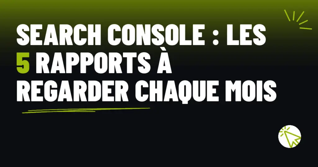 Search Console : les 5 rapports à regarder chaque mois