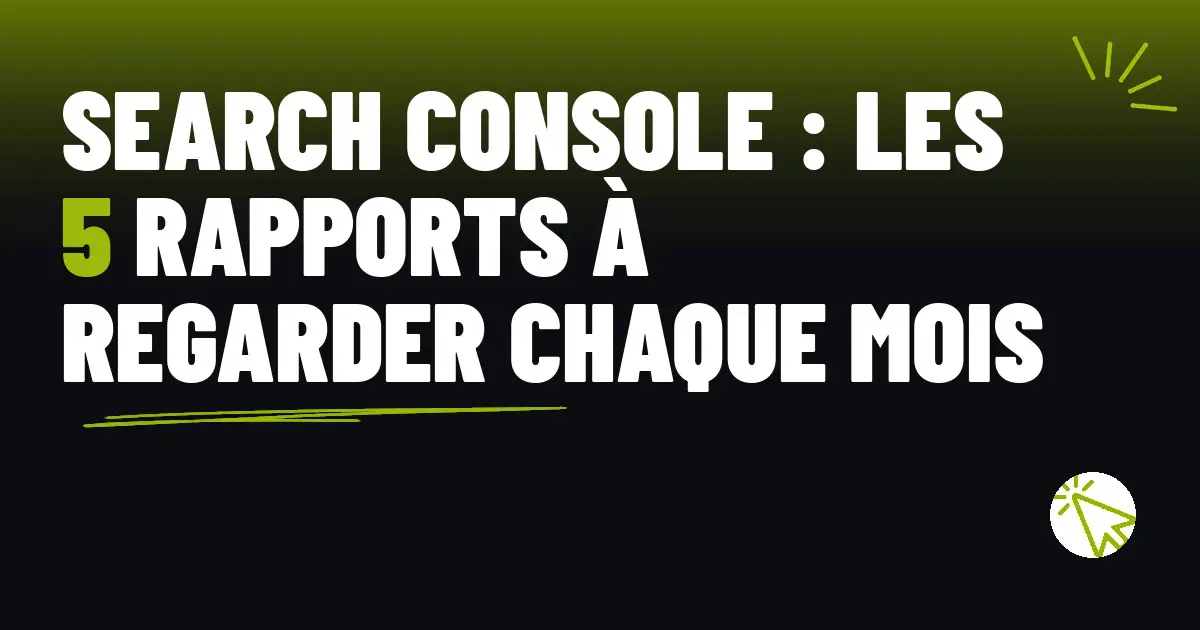 Search Console : les 5 rapports à regarder chaque mois
