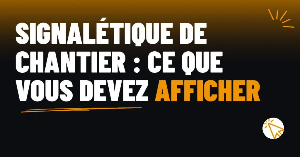 Signalétique de chantier : ce que vous devez afficher
