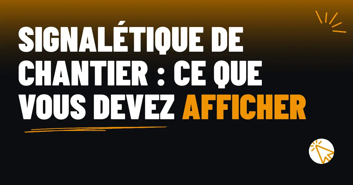 Signalétique de chantier : ce que vous devez afficher